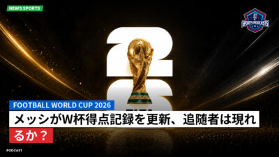 サッカーワールドカップ 2026 Podcast: メッシがW杯得点記録を更新、追随者は現れるか？