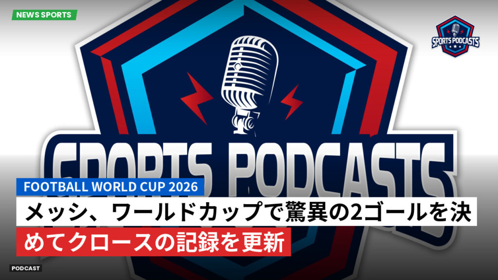 サッカーワールドカップ 2026 Podcast: メッシ、ワールドカップで驚異の2ゴールを決めてクロースの記録を更新