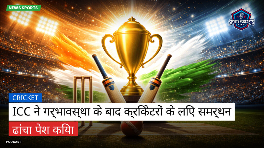 क्रिकेट Podcast: ICC ने गर्भावस्था के बाद क्रिकेटरों के लिए समर्थन ढांचा पेश किया