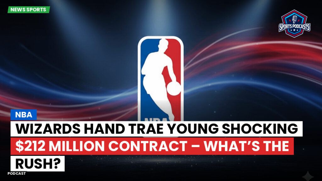 NBA Podcast: NBA : Wizards Hand Trae Young Shocking $212 Million Contract – What’s the Rush?