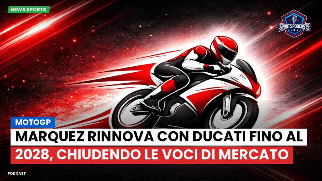 MotoGP Podcast: MotoGP : Marquez rinnova con Ducati fino al 2028, chiudendo le voci di mercato
