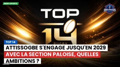 Top 14 Podcast: Top 14 : Attissogbe s'engage jusqu'en 2029 avec la Section Paloise, quelles ambitions ?