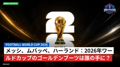 サッカーワールドカップ 2026 Podcast: メッシ、ムバッペ、ハーランド：2026年ワールドカップのゴールデンブーツは誰の手に？