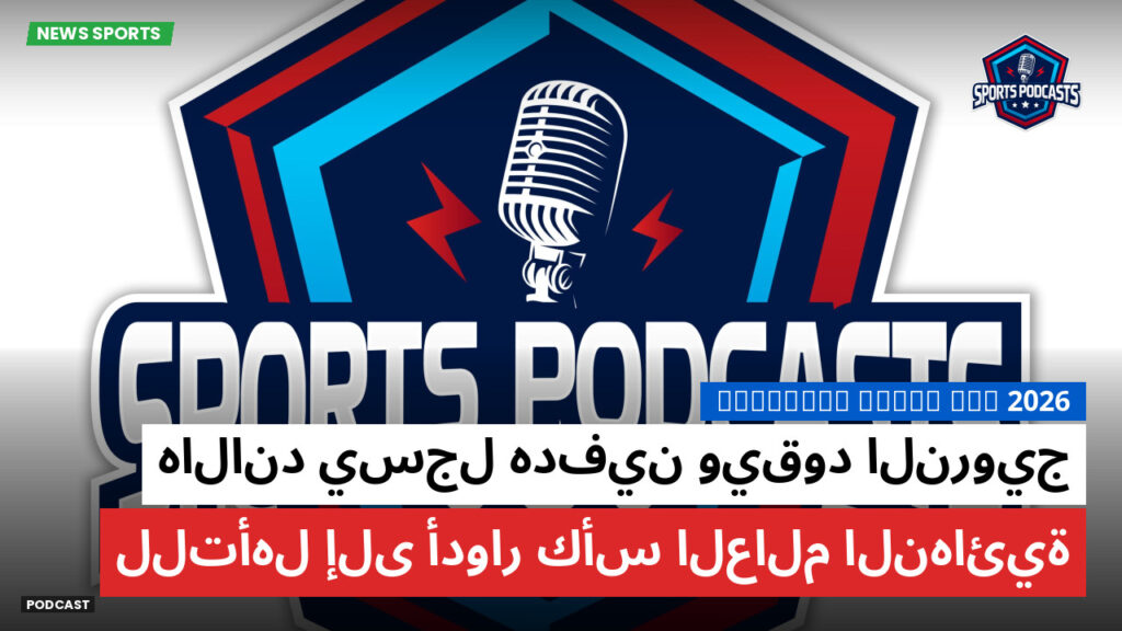 كأس العالم لكرة القدم 2026 Podcast: هالاند يسجل هدفين ويقود النرويج للتأهل إلى أدوار كأس العالم النهائية