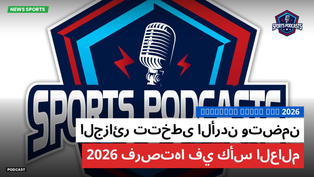 كأس العالم لكرة القدم 2026 Podcast: الجزائر تتخطى الأردن وتضمن فرصتها في كأس العالم 2026
