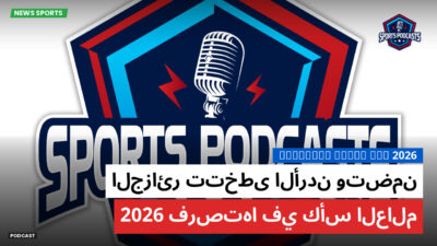 كأس العالم لكرة القدم 2026 Podcast: الجزائر تتخطى الأردن وتضمن فرصتها في كأس العالم 2026