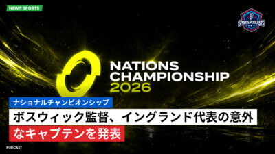 Nations Championship Podcast: ナショナルチャンピオンシップ : ボスウィック監督、イングランド代表の意外なキャプテンを発表