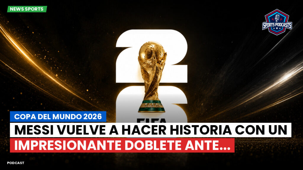 Copa del Mundo de Fútbol 2026 Podcast: Copa del Mundo 2026 : Messi vuelve a hacer historia con un impresionante doblete ante...