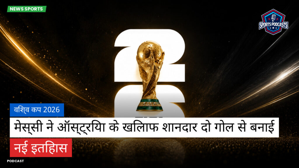 फुटबॉल विश्व कप 2026 Podcast: विश्व कप 2026 : मेस्सी ने ऑस्ट्रिया के खिलाफ शानदार दो गोल से बनाई नई इतिहास