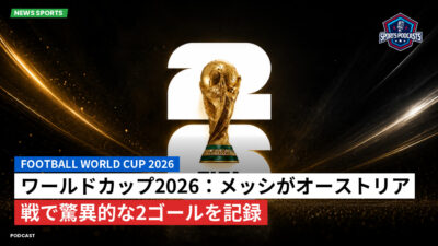 サッカーワールドカップ 2026 Podcast: ワールドカップ2026：メッシがオーストリア戦で驚異的な2ゴールを記録