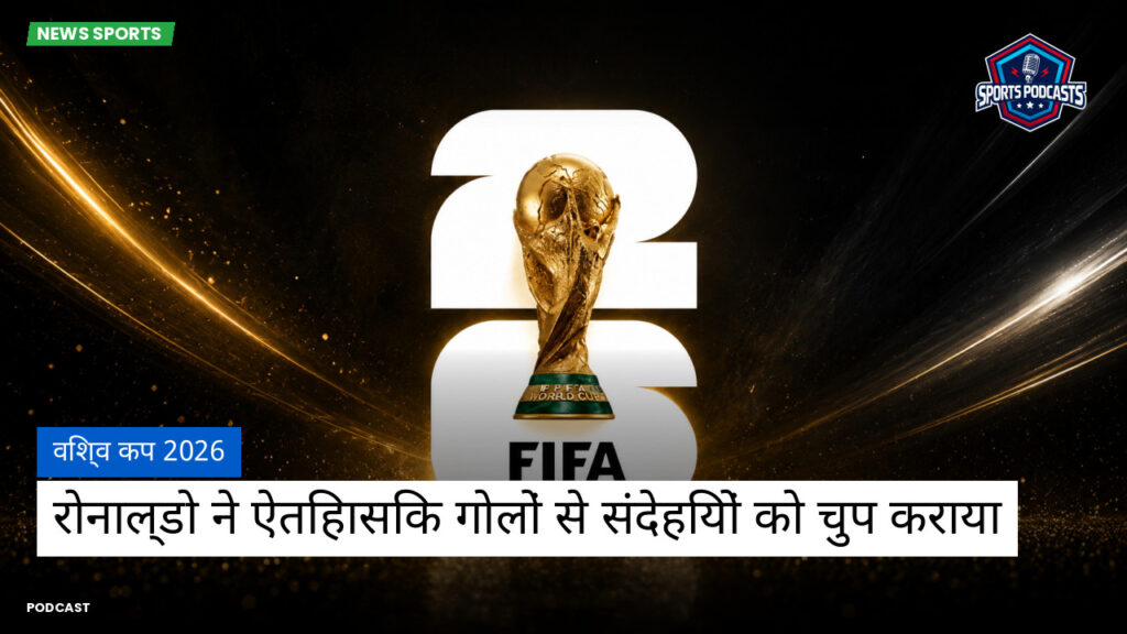 फुटबॉल विश्व कप 2026 Podcast: विश्व कप 2026 : रोनाल्डो ने ऐतिहासिक गोलों से संदेहियों को चुप कराया