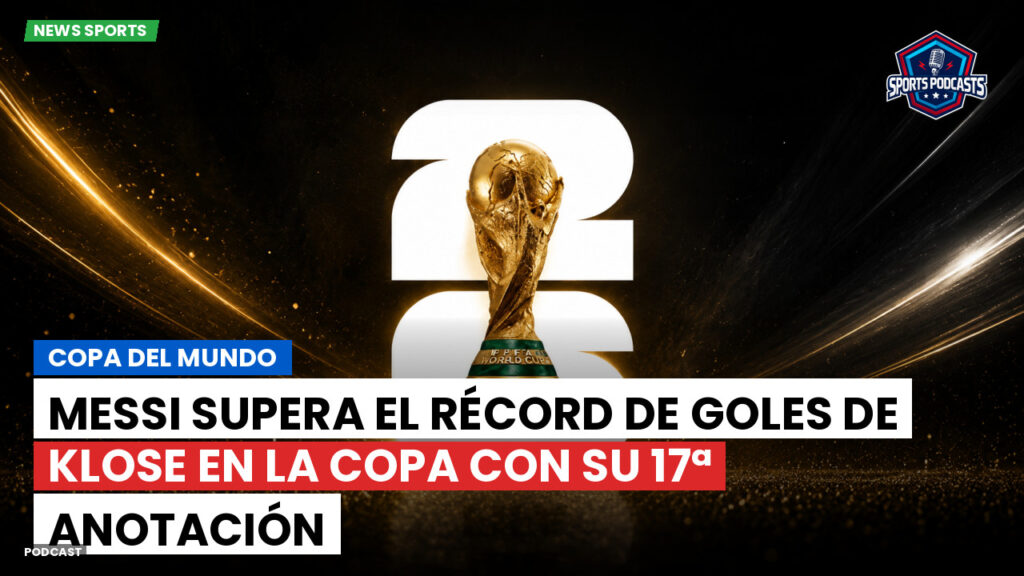 Copa del Mundo de Fútbol 2026 Podcast: Copa del Mundo : Messi supera el récord de goles de Klose en la Copa con su 17ª anotación