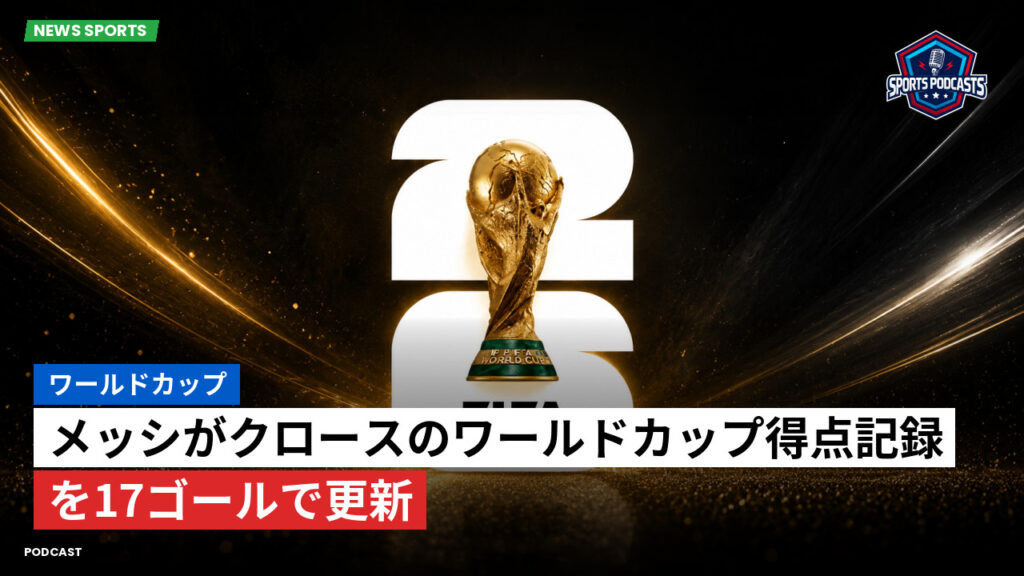 サッカーワールドカップ 2026 Podcast: ワールドカップ : メッシがクロースのワールドカップ得点記録を17ゴールで更新