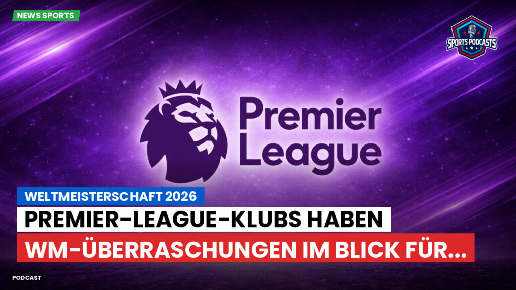 Premier League Podcast: Weltmeisterschaft 2026 : Premier-League-Klubs haben WM-Überraschungen im Blick für...