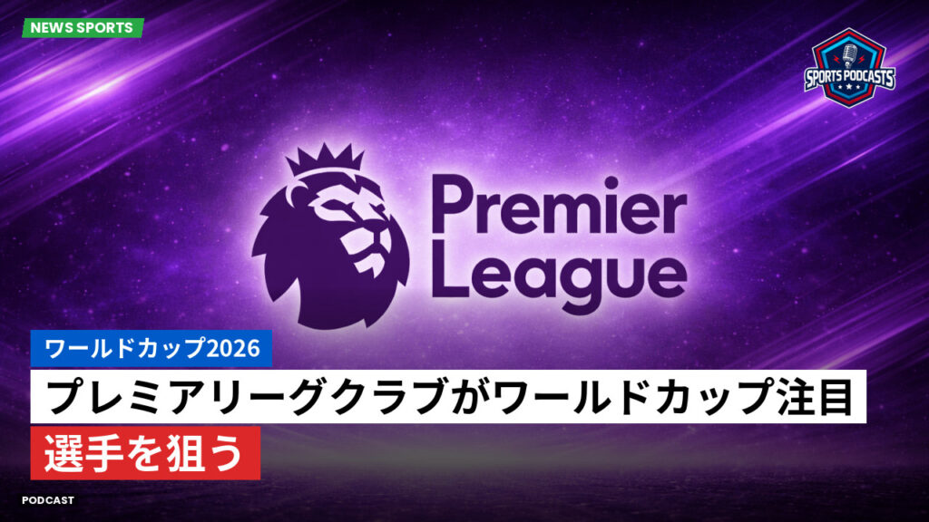 プレミアリーグ Podcast: ワールドカップ2026 : プレミアリーグクラブがワールドカップ注目選手を狙う