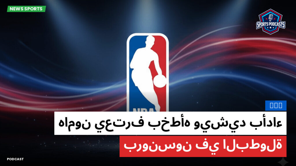 NBA Podcast: NBA : هامون يعترف بخطأه ويشيد بأداء برونسون في البطولة