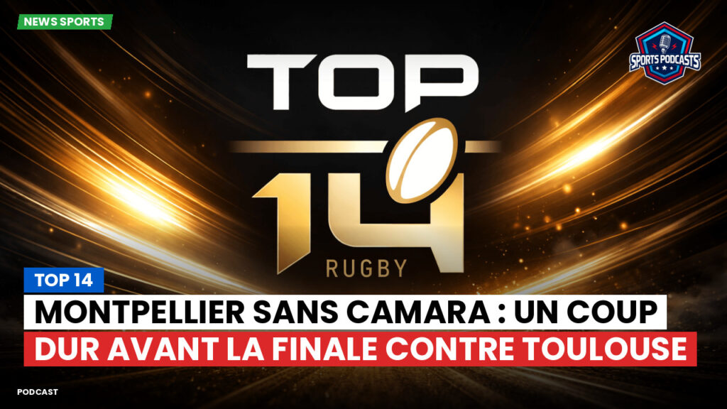 Top 14 Podcast: Top 14 : Montpellier sans Camara : un coup dur avant la finale contre Toulouse
