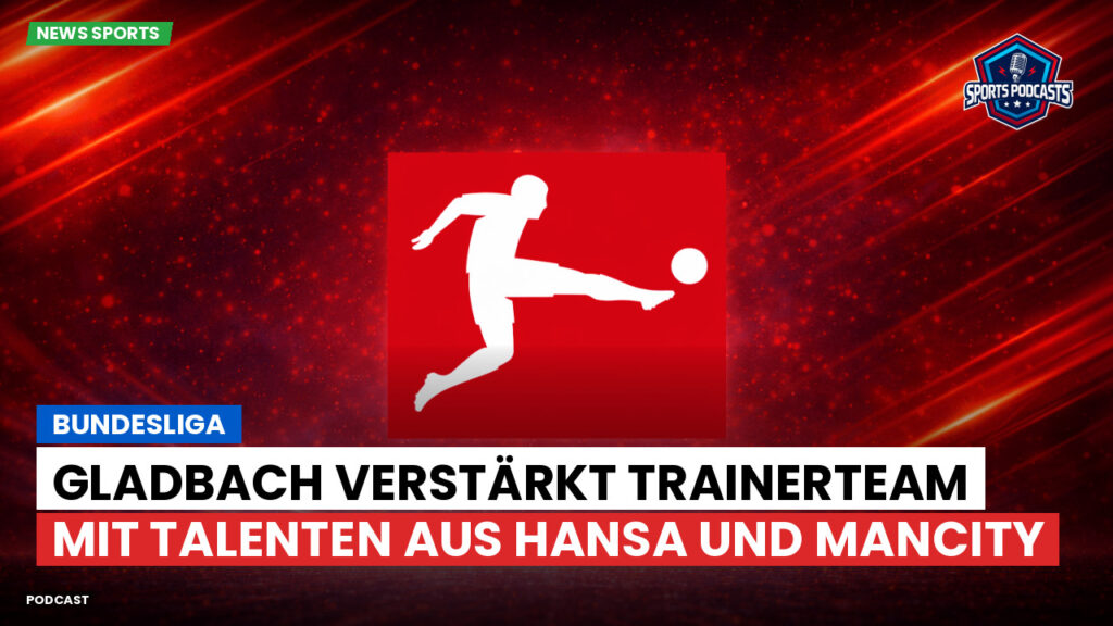 Bundesliga Podcast: Bundesliga : Gladbach verstärkt Trainerteam mit Talenten aus Hansa und ManCity