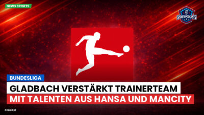 Bundesliga Podcast: Bundesliga : Gladbach verstärkt Trainerteam mit Talenten aus Hansa und ManCity