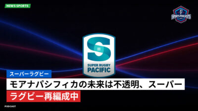 Super Rugby Podcast: スーパーラグビー : モアナパシフィカの未来は不透明、スーパーラグビー再編成中