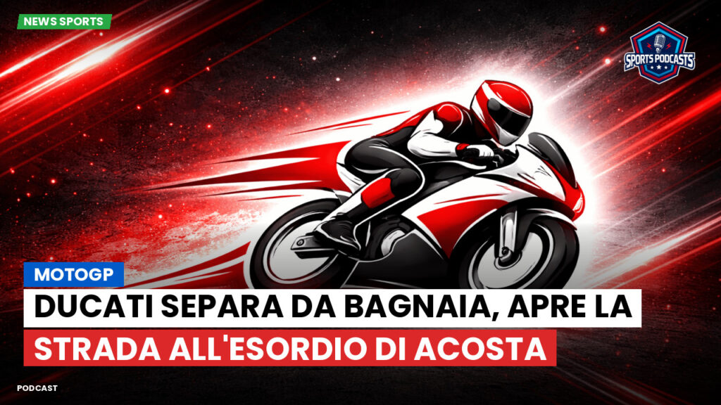 MotoGP Podcast: MotoGP : Ducati separa da Bagnaia, apre la strada all'esordio di Acosta