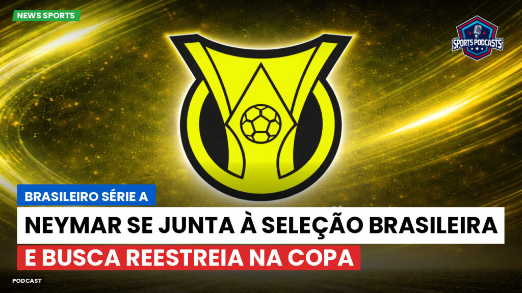Brasileirão Podcast: Neymar se junta à Seleção Brasileira e busca reestreia na Copa