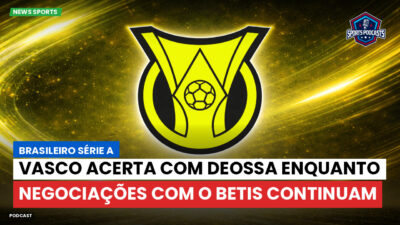 Brasileirão Podcast: Vasco acerta com Deossa enquanto negociações com o Betis continuam