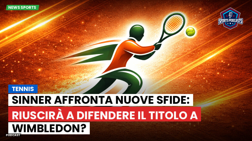 Tennis Podcast: Tennis : Sinner affronta nuove sfide: riuscirà a difendere il titolo a Wimbledon?