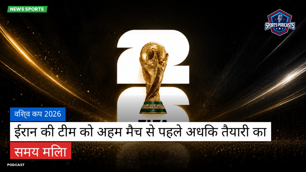 फुटबॉल विश्व कप 2026 Podcast: विश्व कप 2026 : ईरान की टीम को अहम मैच से पहले अधिक तैयारी का समय मिला