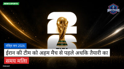फुटबॉल विश्व कप 2026 Podcast: विश्व कप 2026 : ईरान की टीम को अहम मैच से पहले अधिक तैयारी का समय मिला