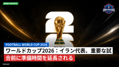 サッカーワールドカップ 2026 Podcast: ワールドカップ2026：イラン代表、重要な試合前に準備時間を延長される