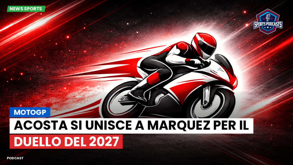 MotoGP Podcast: MotoGP : Acosta si unisce a Marquez per il duello del 2027