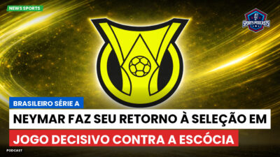Brasileirão Podcast: Neymar faz seu retorno à Seleção em jogo decisivo contra a Escócia