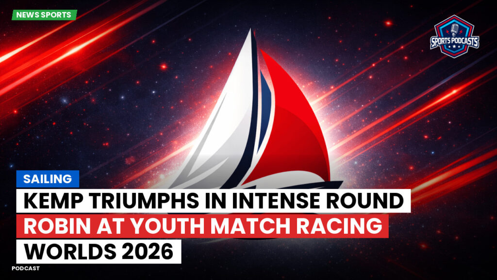 Sailing Podcast: Kemp Triumphs in Intense Round Robin at Youth Match Racing Worlds 2026