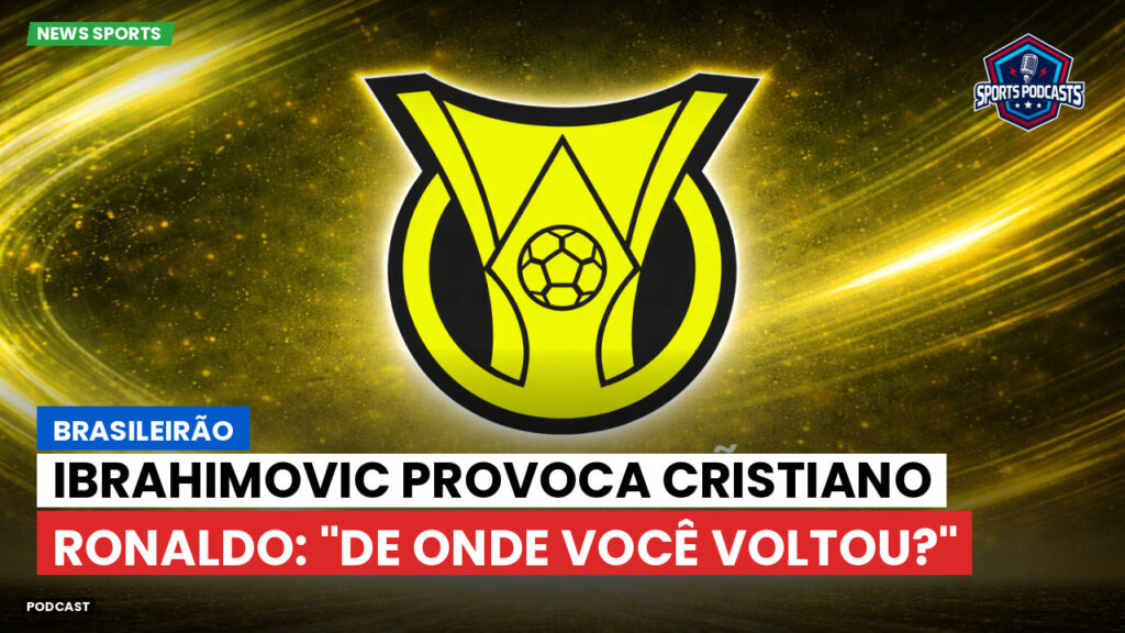 Brasileirão Podcast: Brasileirão : Ibrahimovic provoca Cristiano Ronaldo: "De onde você voltou?"