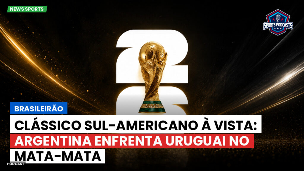 Copa do Mundo de Futebol 2026 Podcast: Brasileirão : Clássico sul-americano à vista: Argentina enfrenta Uruguai no mata-mata