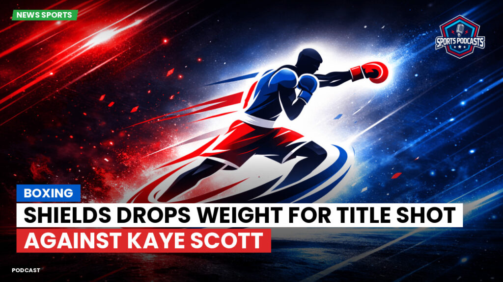 Boxing Podcast: Boxing : Shields Drops Weight for Title Shot Against Kaye Scott