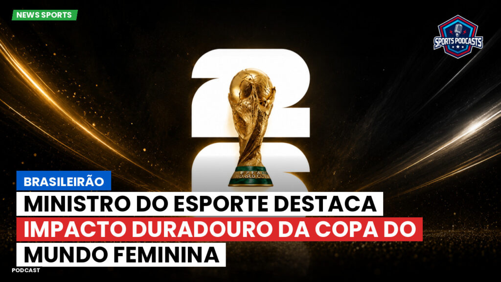 Copa do Mundo de Futebol 2026 Podcast: Brasileirão : Ministro do Esporte destaca impacto duradouro da Copa do Mundo Feminina