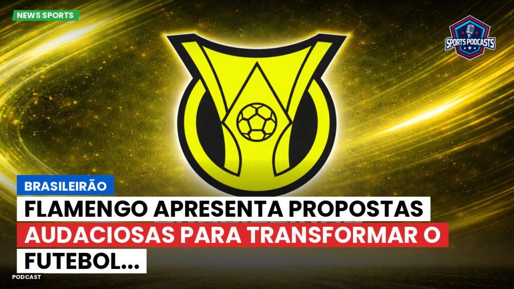 Brasileirão Podcast: Brasileirão : Flamengo apresenta propostas audaciosas para transformar o futebol...