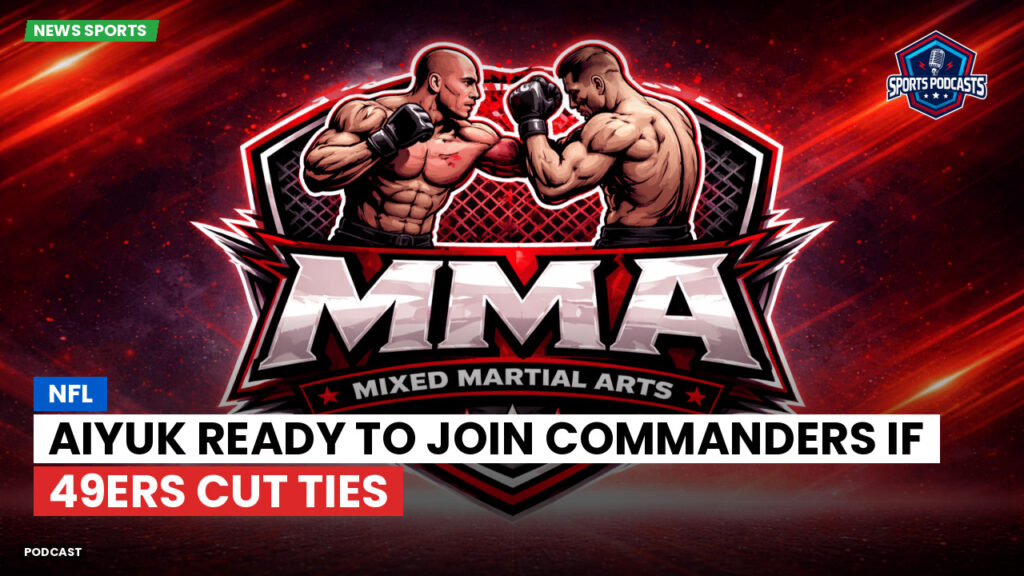 MMA Podcast: NFL : Aiyuk Ready to Join Commanders If 49ers Cut Ties