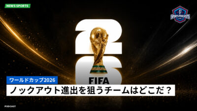 サッカーワールドカップ 2026 Podcast: ワールドカップ2026 : ノックアウト進出を狙うチームはどこだ？