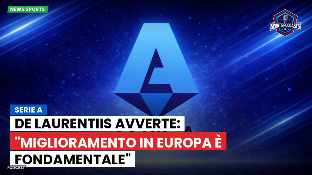 Serie A Podcast: Serie A : De Laurentiis avverte: "Miglioramento in Europa è fondamentale"