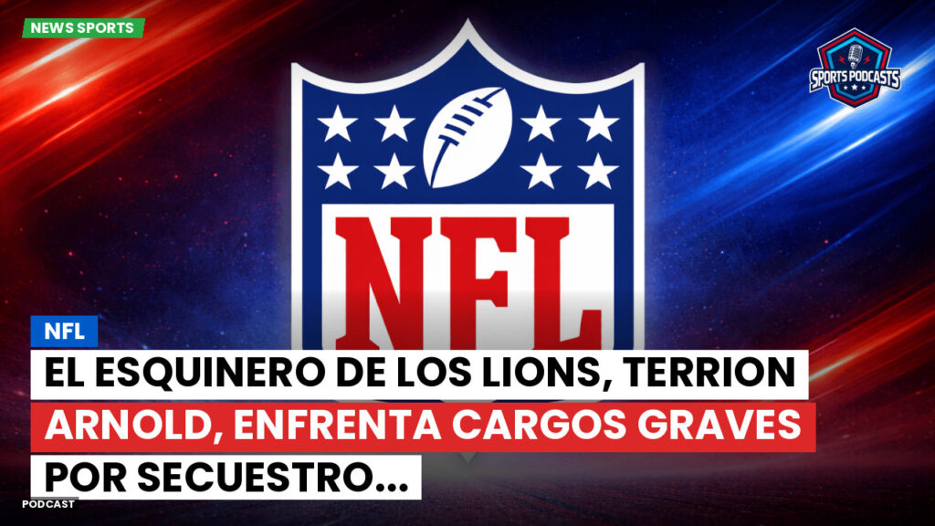 NFL Podcast: NFL : El esquinero de los Lions, Terrion Arnold, enfrenta cargos graves por secuestro...