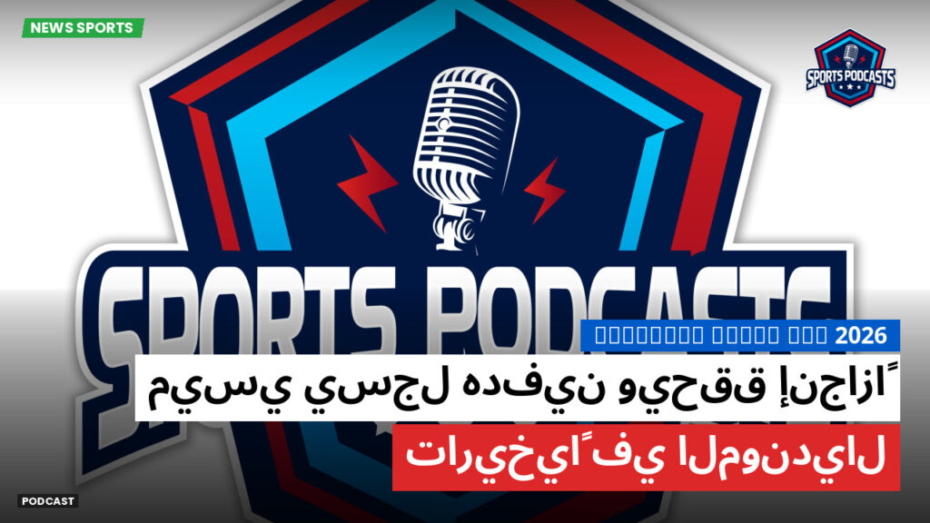 كأس العالم لكرة القدم 2026 Podcast: ميسي يسجل هدفين ويحقق إنجازاً تاريخياً في المونديال
