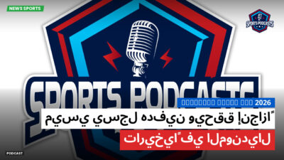 كأس العالم لكرة القدم 2026 Podcast: ميسي يسجل هدفين ويحقق إنجازاً تاريخياً في المونديال