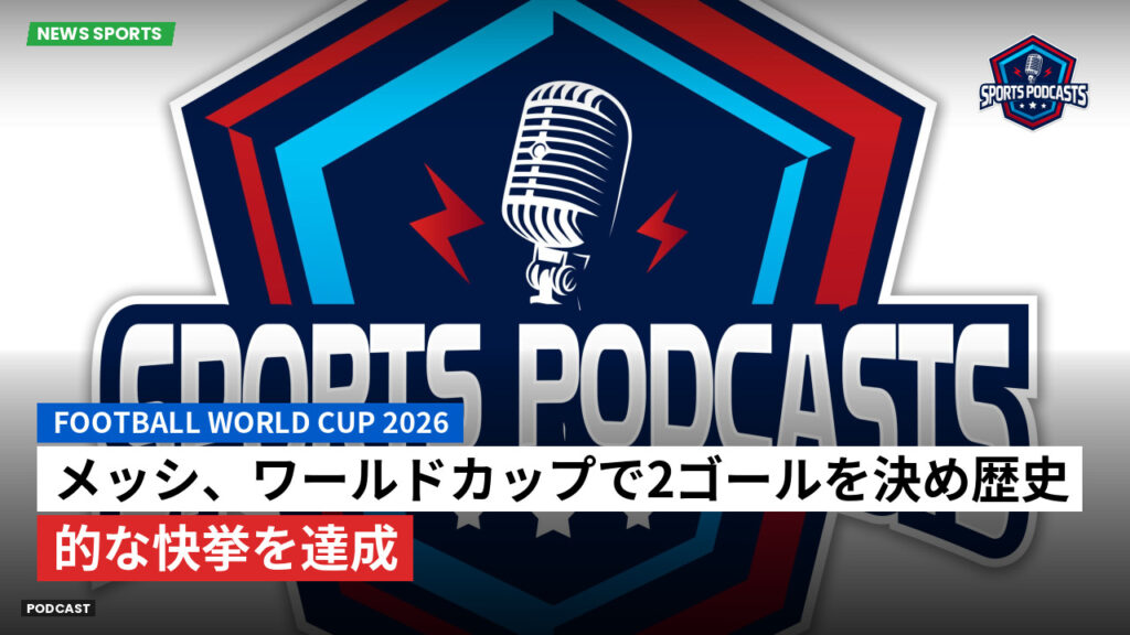 サッカーワールドカップ 2026 Podcast: メッシ、ワールドカップで2ゴールを決め歴史的な快挙を達成