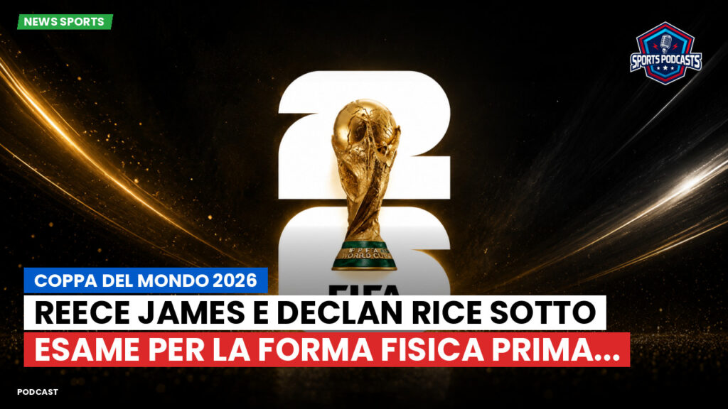 Coppa del Mondo di Calcio 2026 Podcast: Coppa del Mondo 2026 : Reece James e Declan Rice sotto esame per la forma fisica prima...