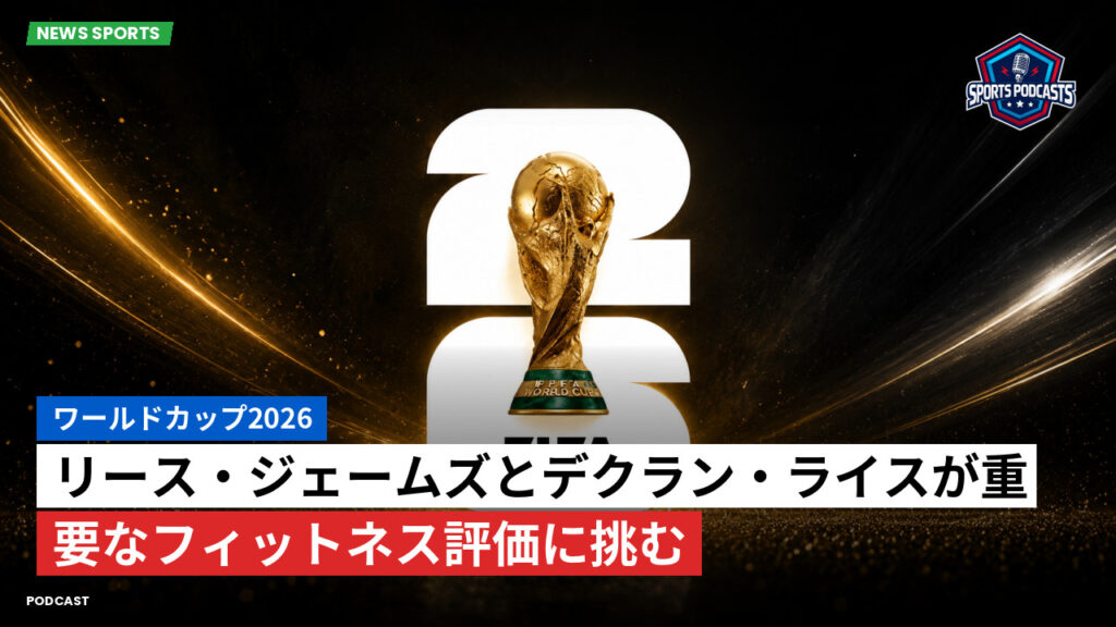 サッカーワールドカップ 2026 Podcast: ワールドカップ2026 : リース・ジェームズとデクラン・ライスが重要なフィットネス評価に挑む
