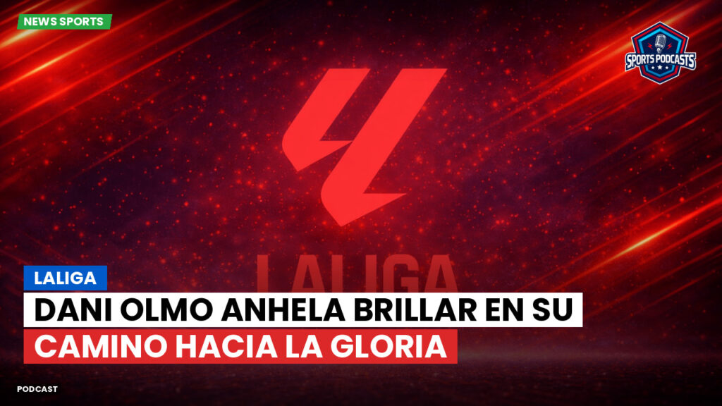 LaLiga Podcast: LaLiga : Dani Olmo anhela brillar en su camino hacia la gloria