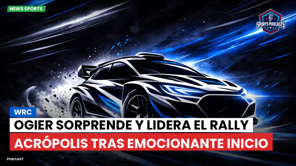 WRC Rally Podcast: Ogier sorprende y lidera el Rally Acrópolis tras emocionante inicio